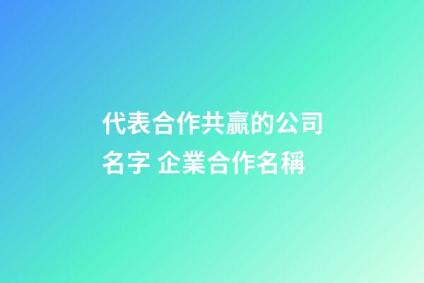 代表合作共贏的公司名字 企業合作名稱-第1張-公司起名-玄機派